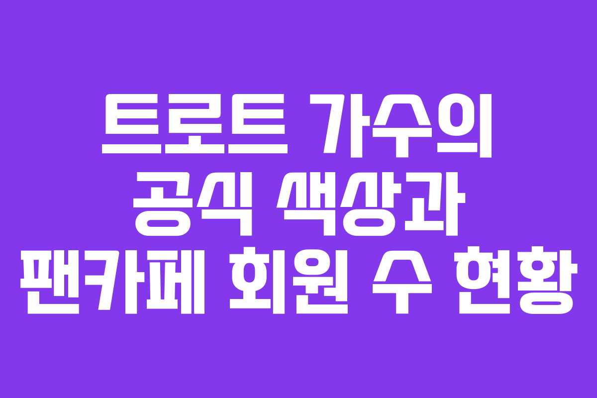 트로트 가수의 공식 색상과 팬카페 회원 수 현황 트로트 가수의 공식 색상과 팬카페 회원 수 현황