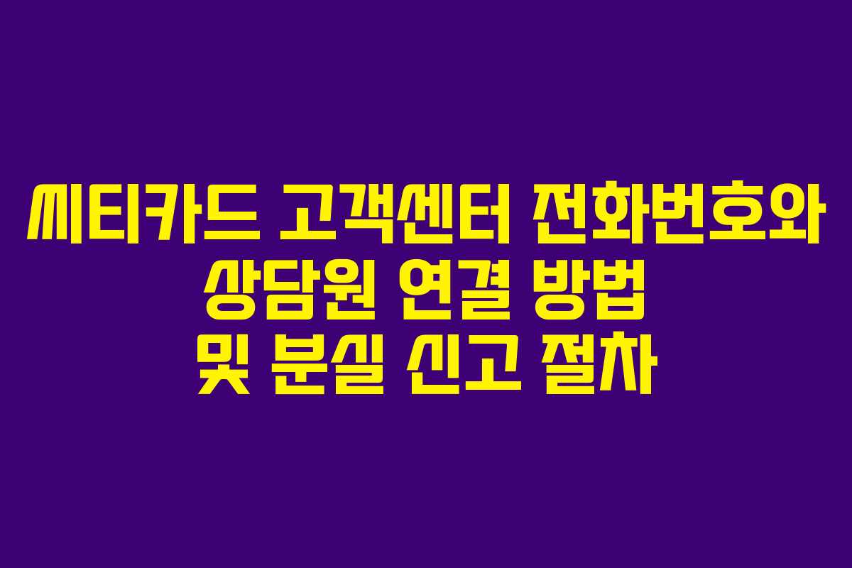 씨티카드 고객센터 전화번호와 상담원 연결 방법 및 분실 신고 절차