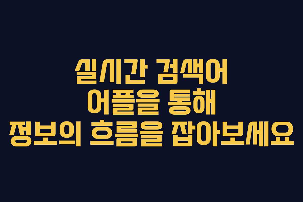 실시간 검색어 어플을 통해 정보의 흐름을 잡아보세요