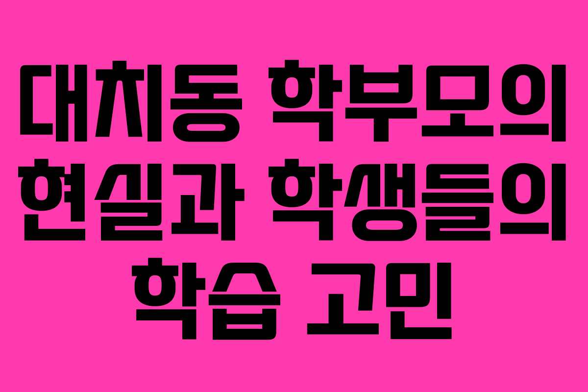 대치동 학부모의 현실과 학생들의 학습 고민