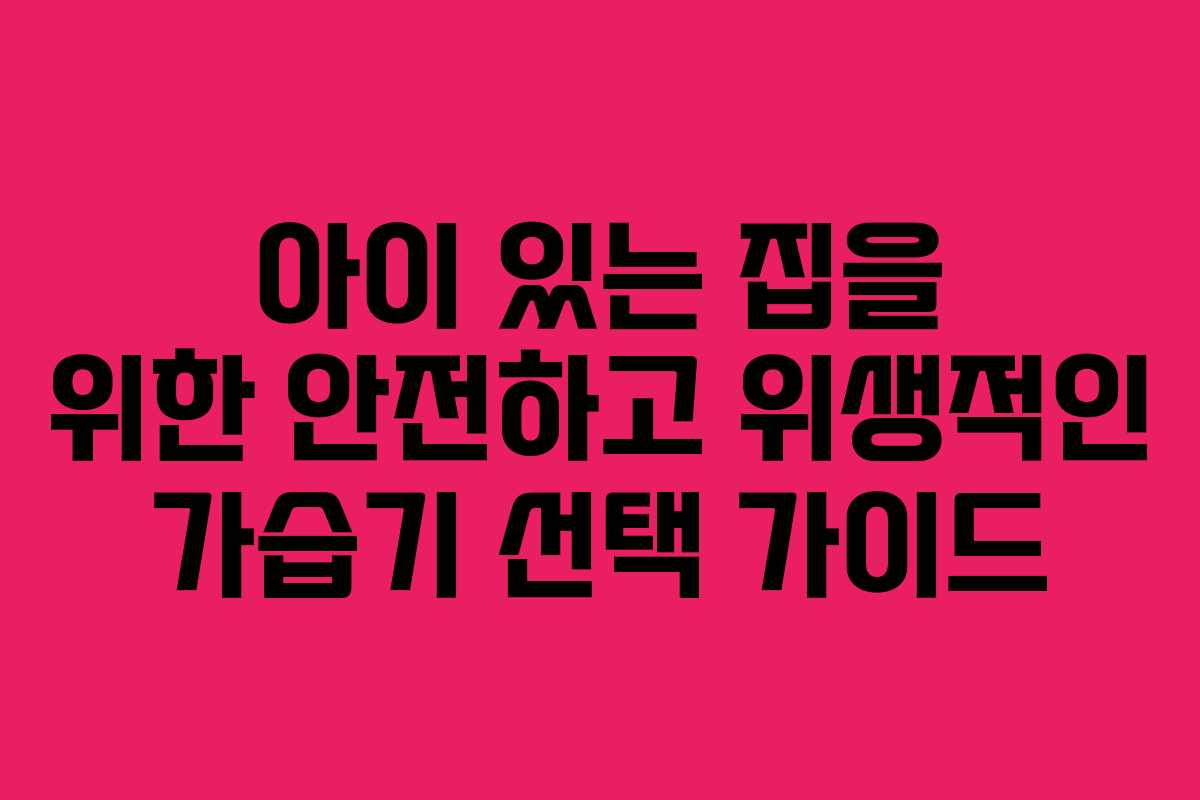아이 있는 집을 위한 안전하고 위생적인 가습기 선택 가이드