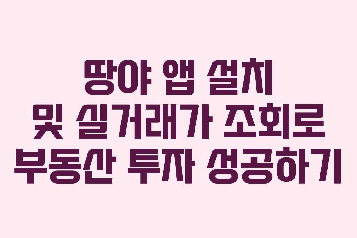 땅야 앱 설치 및 실거래가 조회로 부동산 투자 성공하기 땅야 앱 설치 및 실거래가 조회로 부동산 투자 성공하기