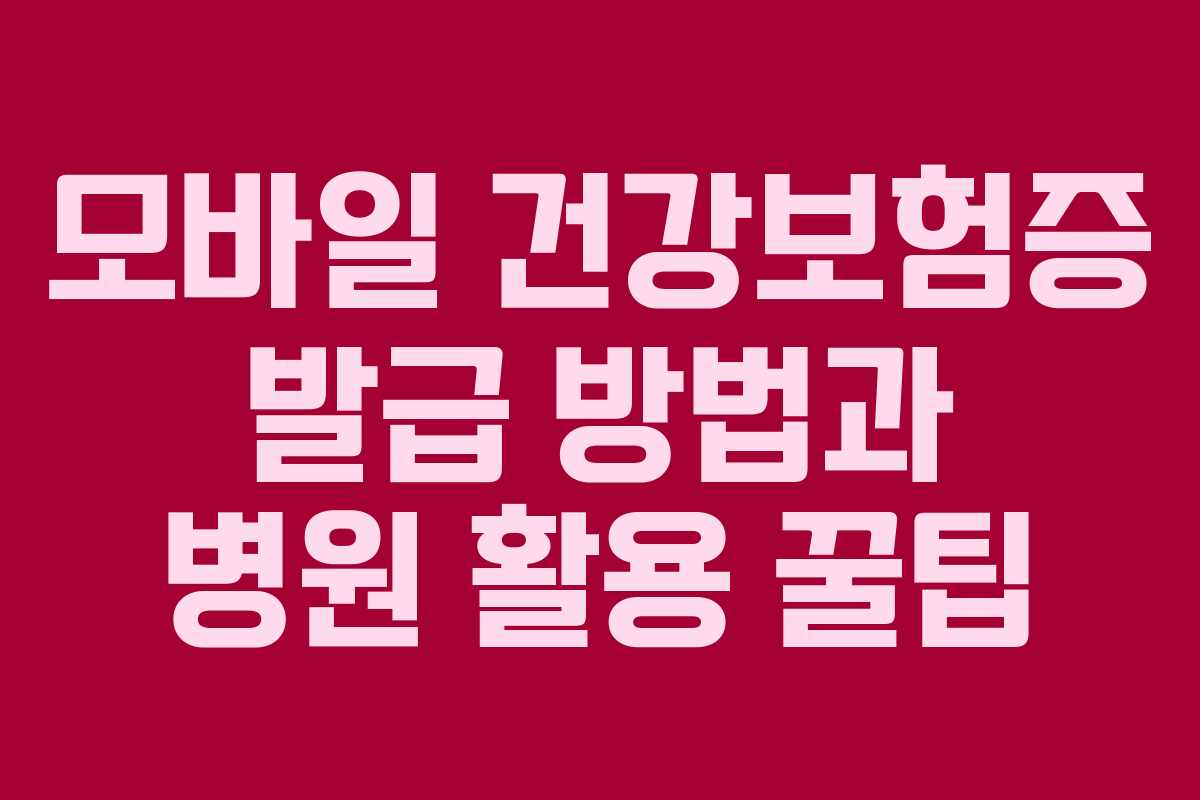 모바일 건강보험증 발급 방법과 병원 활용 꿀팁