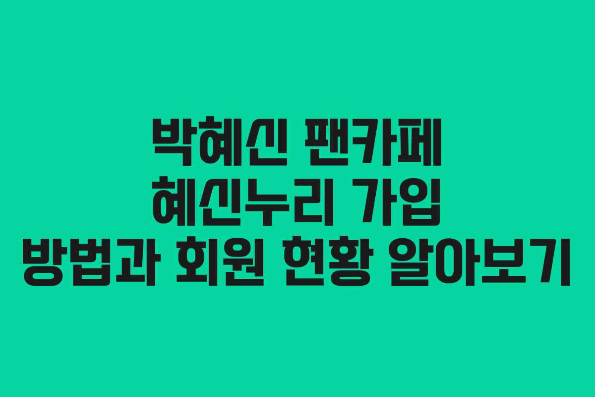 박혜신 팬카페 혜신누리 가입 방법과 회원 현황 알아보기 박혜신 팬카페 혜신누리 가입 방법과 회원 현황 알아보기