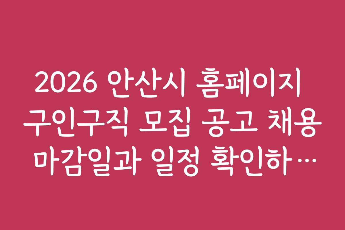 2026 안산시 홈페이지 구인구직 모집 공고 채용 마감일과 일정 확인하는 법
