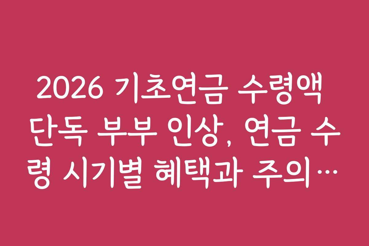 2026 기초연금 수령액 단독 부부 인상, 연금 수령 시기별 혜택과 주의사항