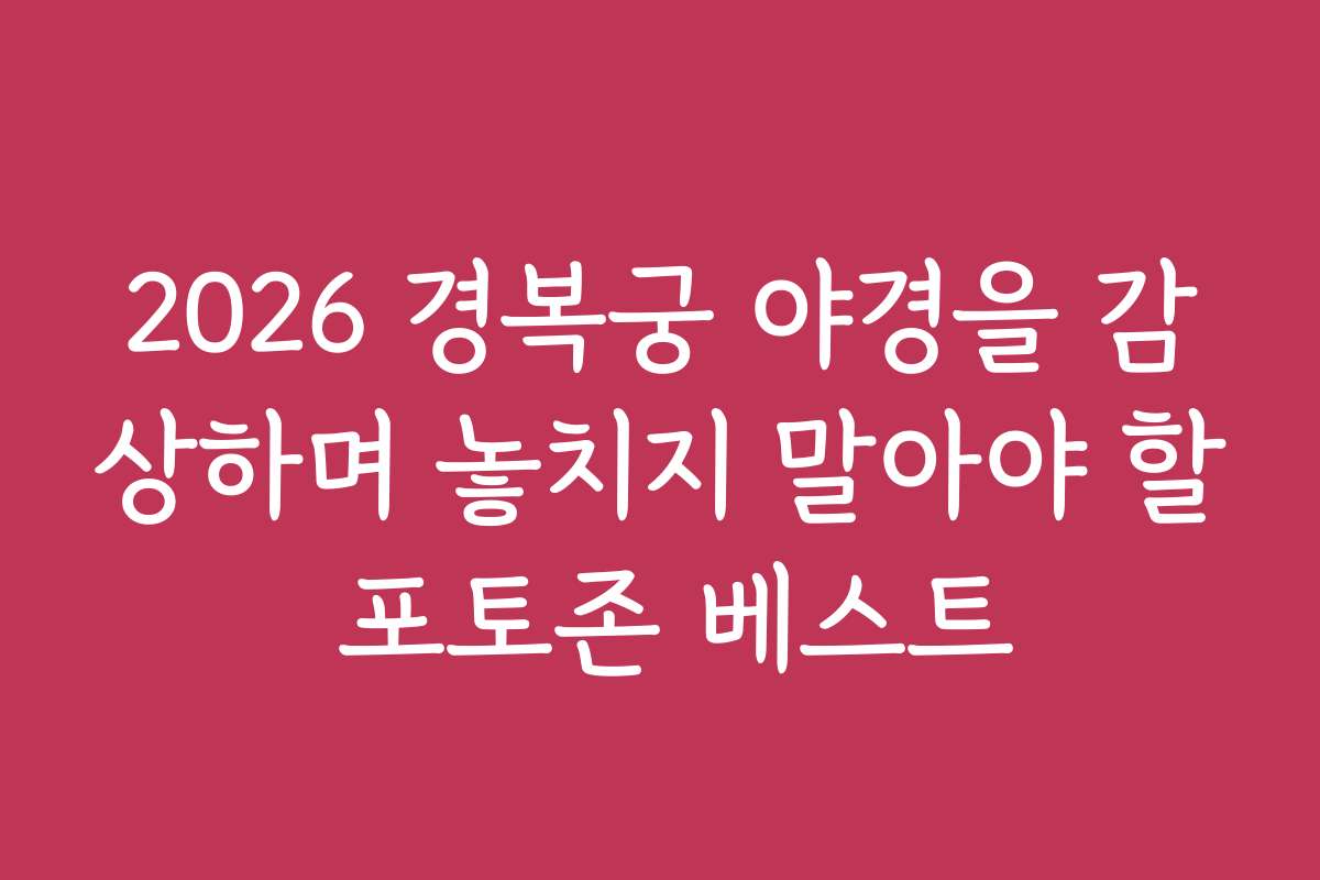 2026 경복궁 야경을 감상하며 놓치지 말아야 할 포토존 베스트