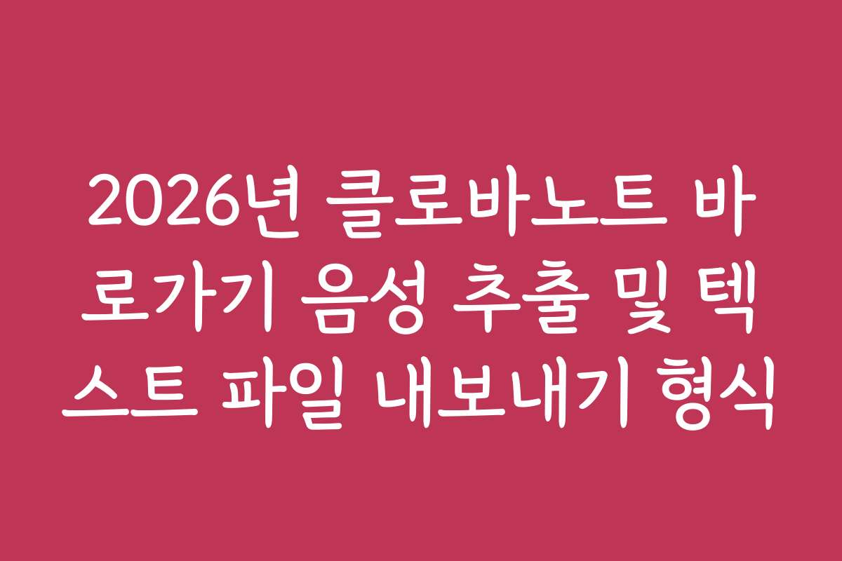 2026년 클로바노트 바로가기 음성 추출 및 텍스트 파일 내보내기 형식