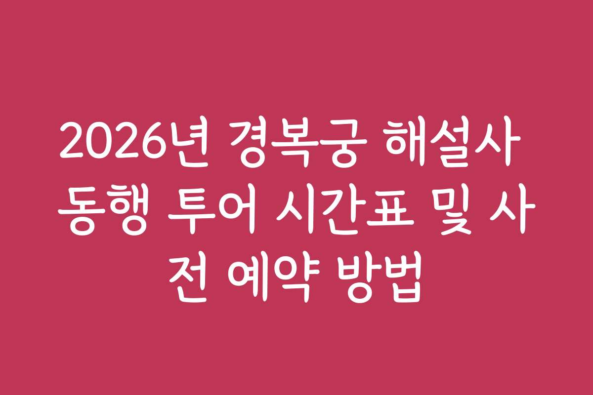 2026년 경복궁 해설사 동행 투어 시간표 및 사전 예약 방법
