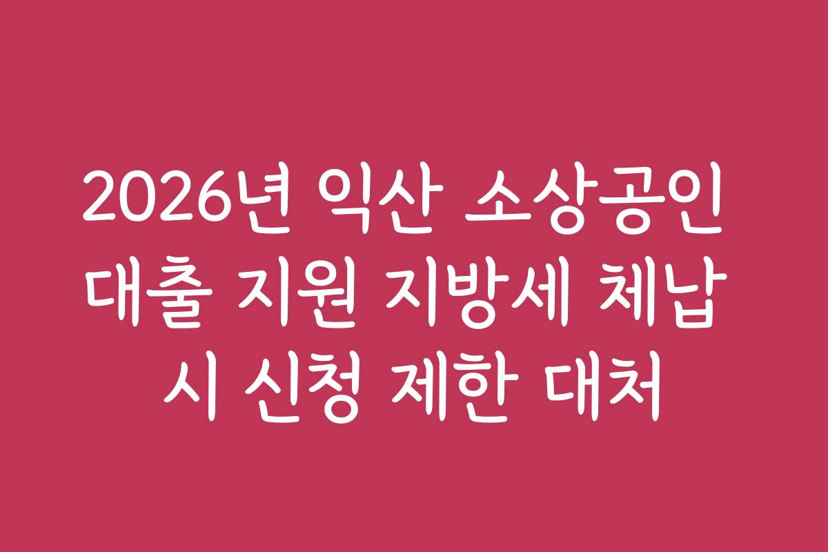 2026년 익산 소상공인 대출 지원 지방세 체납 시 신청 제한 대처 2026년 익산 소상공인 대출 지원 지방세 체납 시 신청 제한 대처