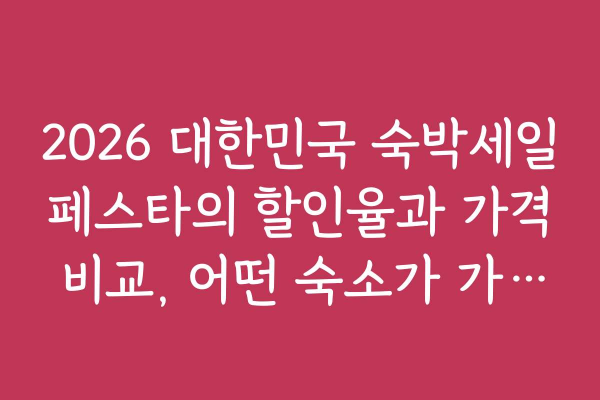 2026 대한민국 숙박세일페스타의 할인율과 가격 비교, 어떤 숙소가 가장 저렴할까?