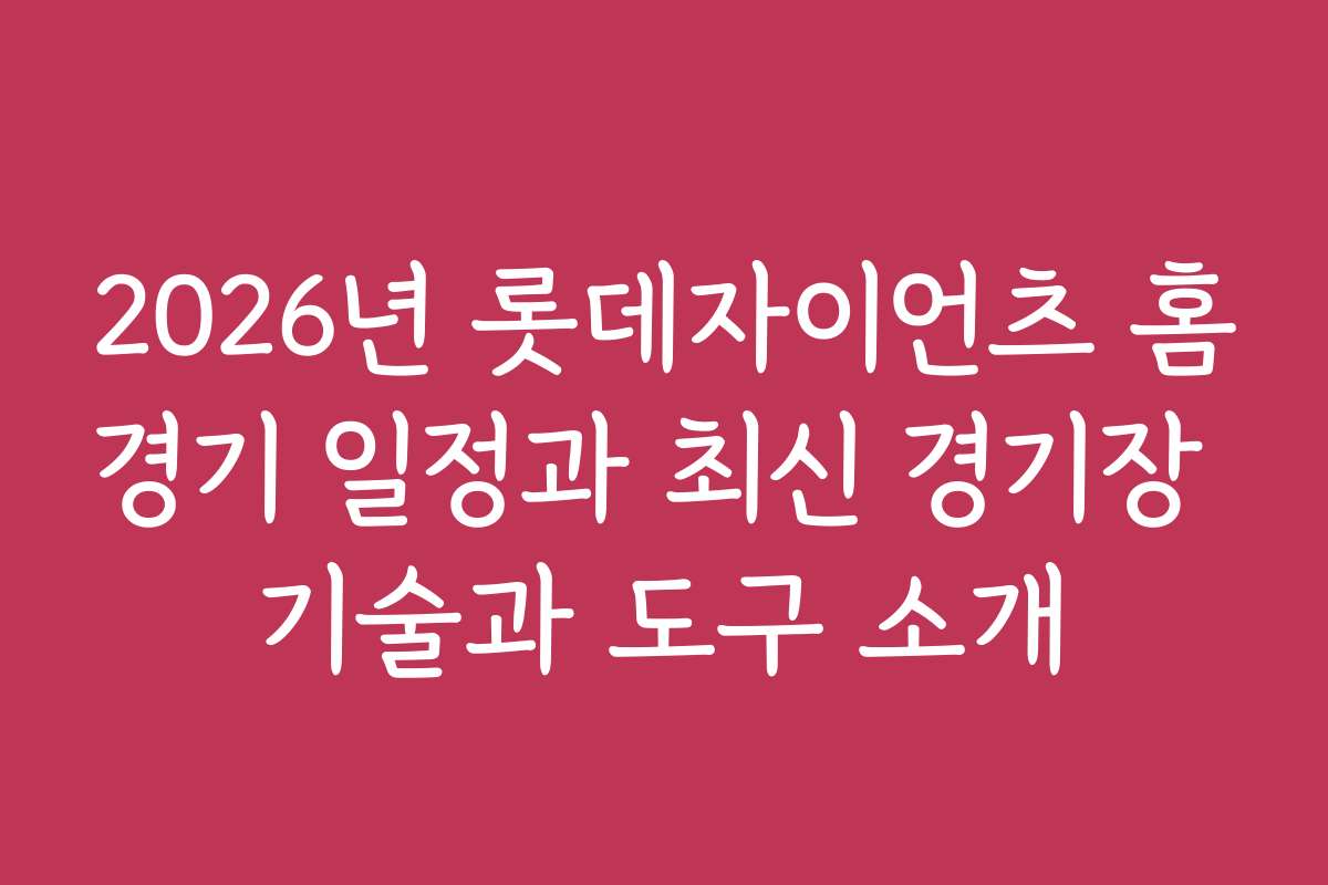 2026년 롯데자이언츠 홈경기 일정과 최신 경기장 기술과 도구 소개