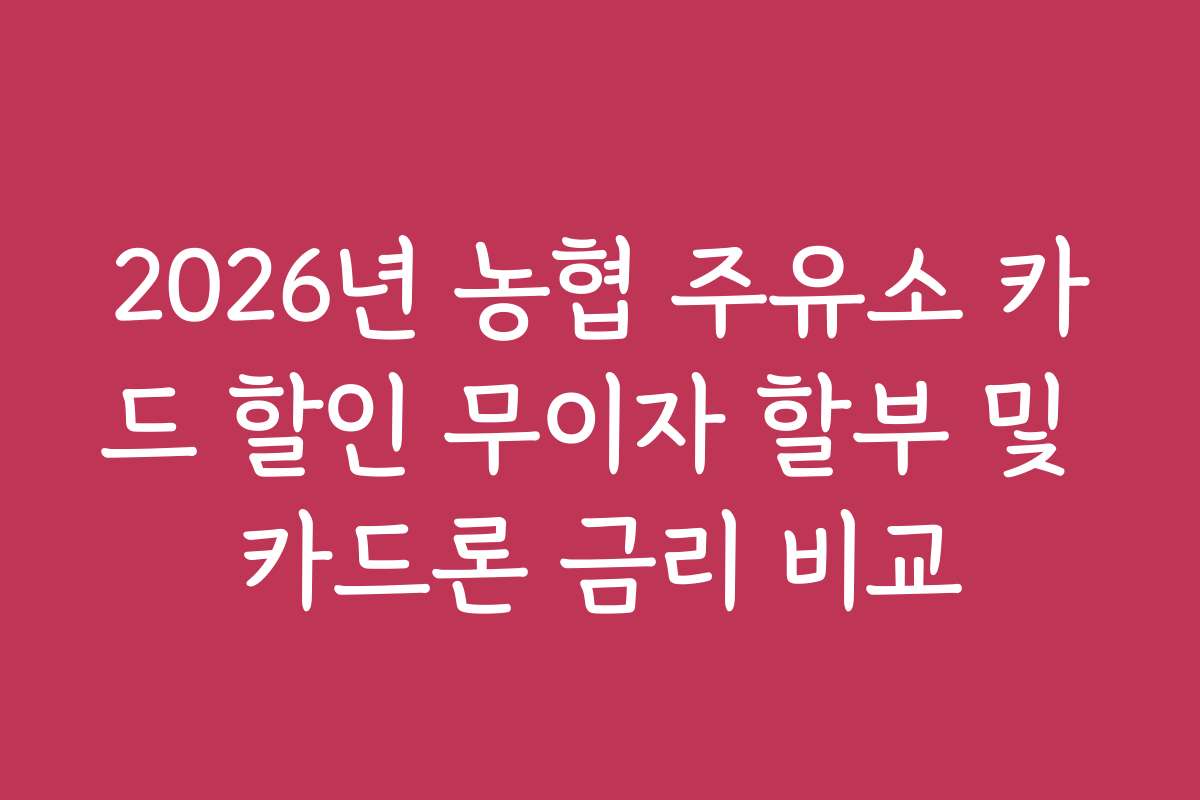 2026년 농협 주유소 카드 할인 무이자 할부 및 카드론 금리 비교 2026년 농협 주유소 카드 할인 무이자 할부 및 카드론 금리 비교