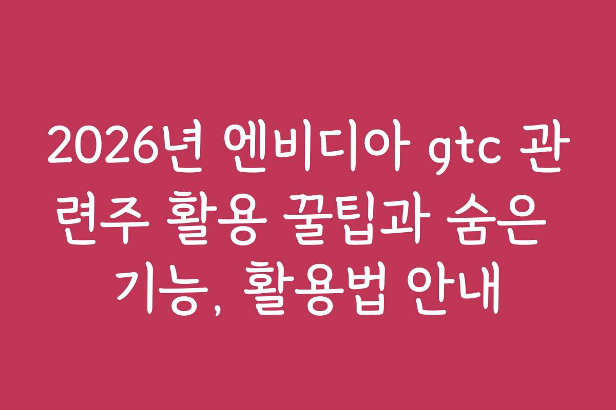 2026년 엔비디아 gtc 관련주 활용 꿀팁과 숨은 기능, 활용법 안내