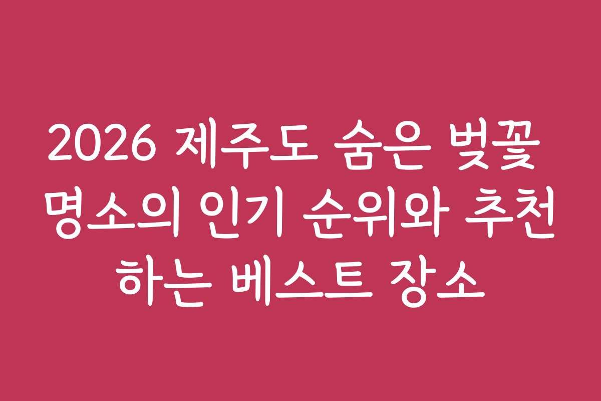 2026 제주도 숨은 벚꽃 명소의 인기 순위와 추천하는 베스트 장소