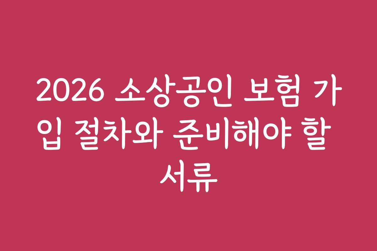 2026 소상공인 보험 가입 절차와 준비해야 할 서류