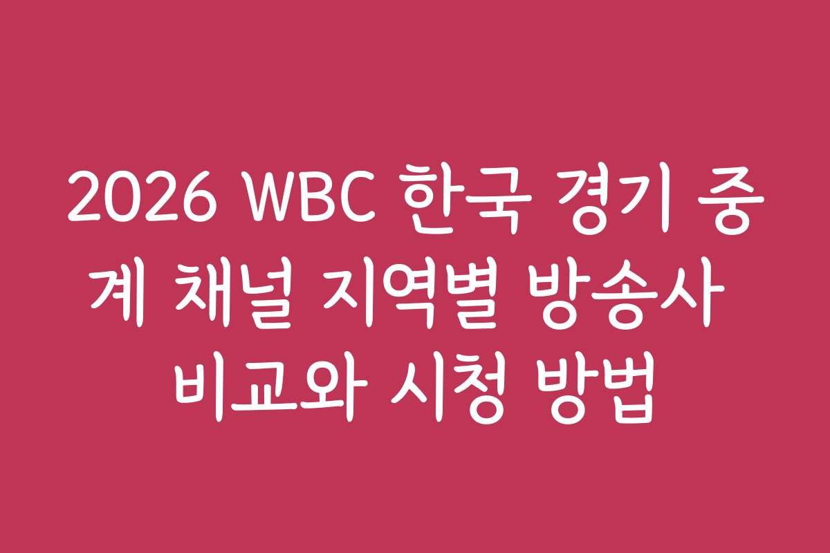 2026 WBC 한국 경기 중계 채널 지역별 방송사 비교와 시청 방법