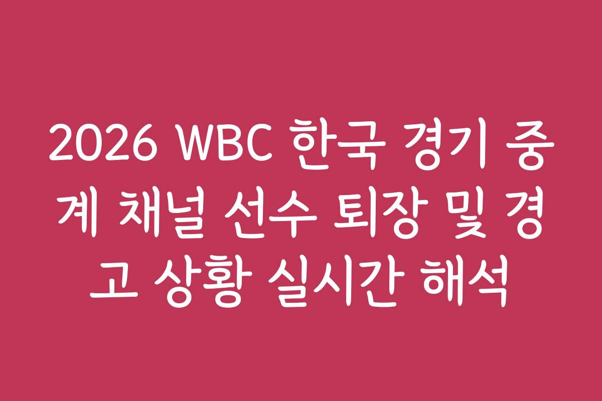 2026 WBC 한국 경기 중계 채널 선수 퇴장 및 경고 상황 실시간 해석