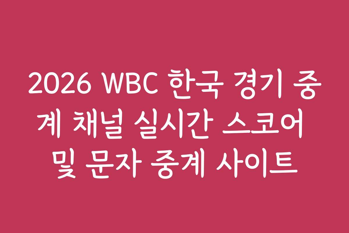 2026 WBC 한국 경기 중계 채널 실시간 스코어 및 문자 중계 사이트
