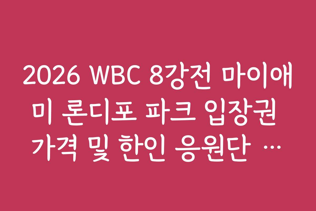 2026 WBC 8강전 마이애미 론디포 파크 입장권 가격 및 한인 응원단 좌석 정보