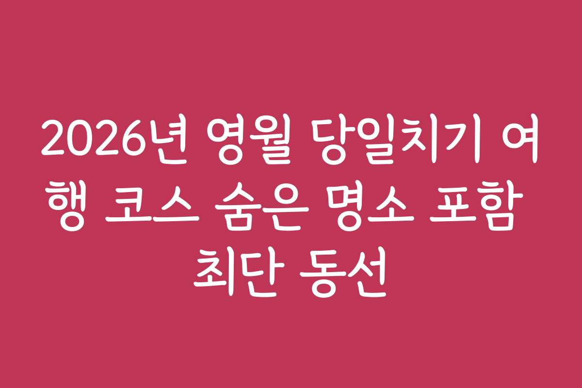 2026년 영월 당일치기 여행 코스 숨은 명소 포함 최단 동선