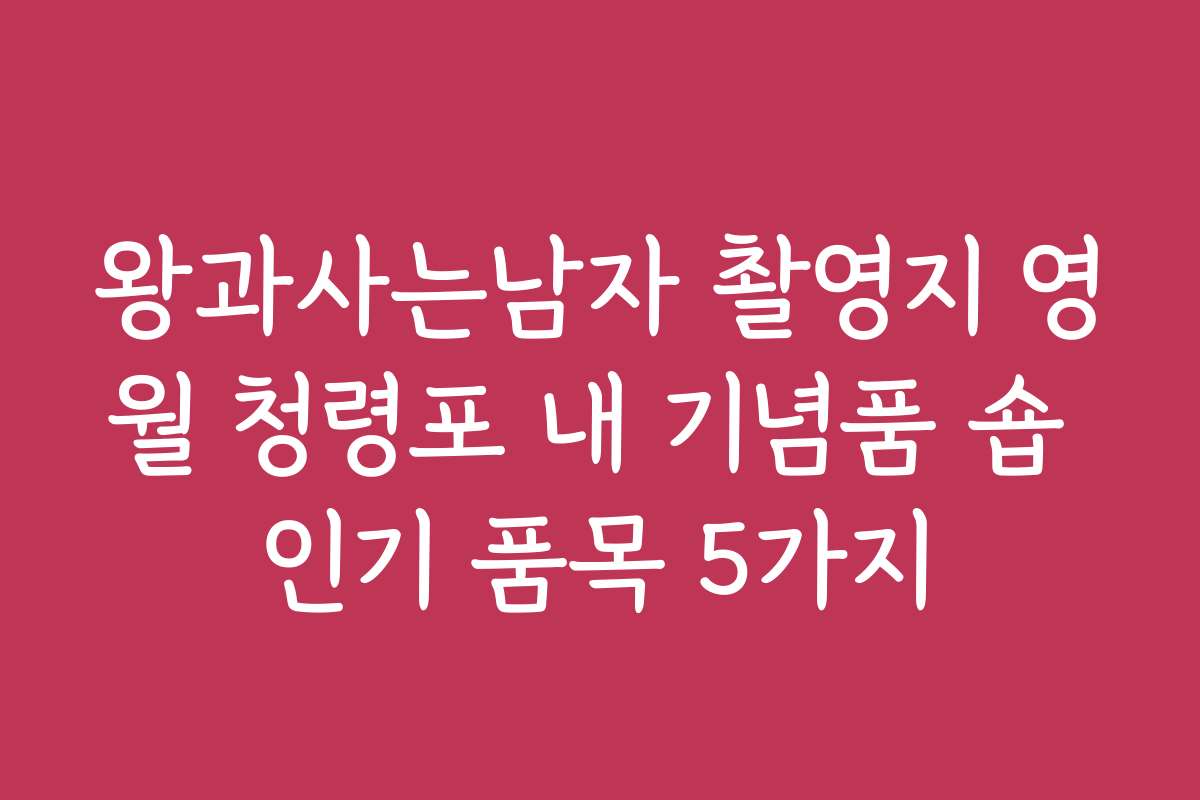 왕과사는남자 촬영지 영월 청령포 내 기념품 숍 인기 품목 5가지