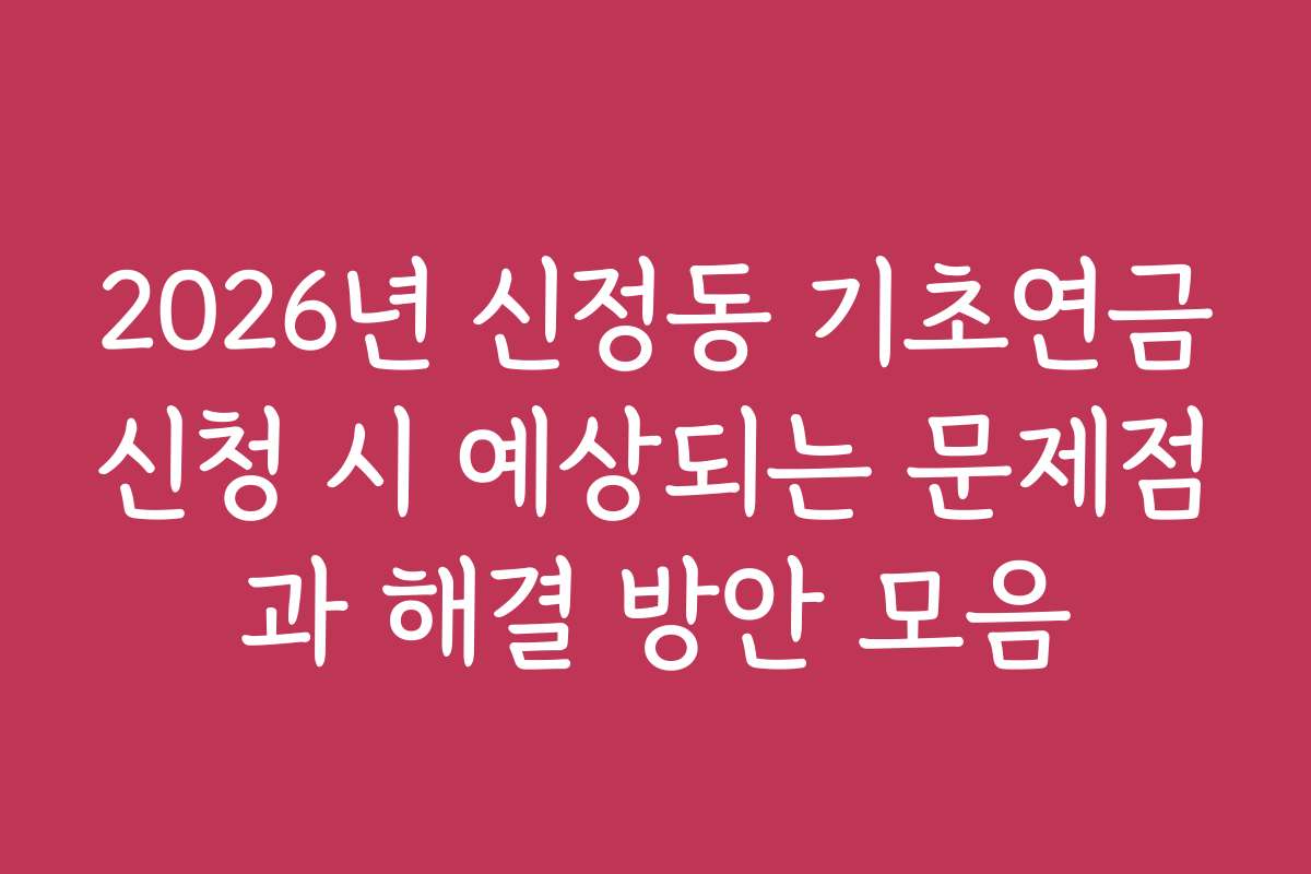 2026년 신정동 기초연금신청 시 예상되는 문제점과 해결 방안 모음