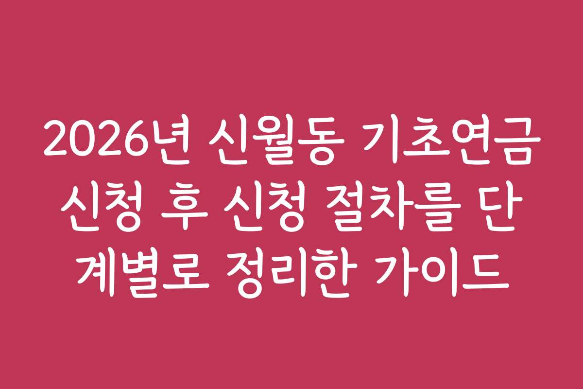 2026년 신월동 기초연금신청 후 신청 절차를 단계별로 정리한 가이드