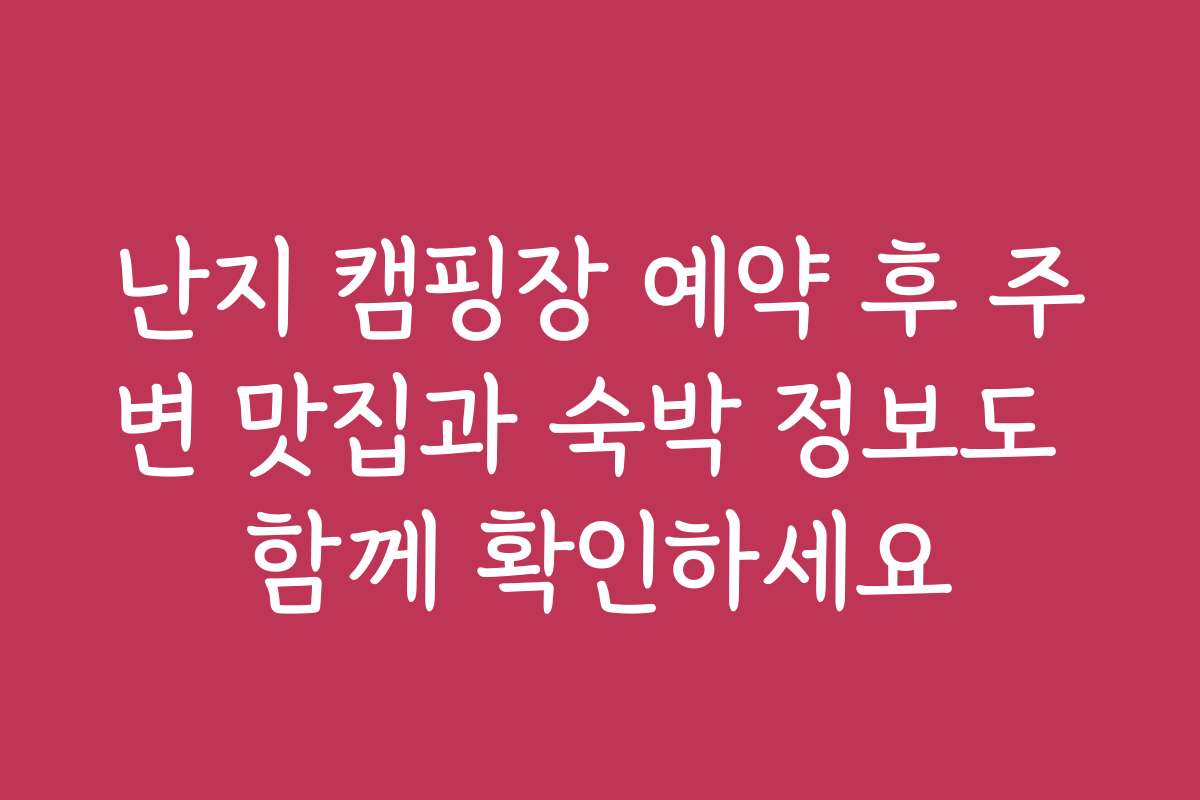 난지 캠핑장 예약 후 주변 맛집과 숙박 정보도 함께 확인하세요