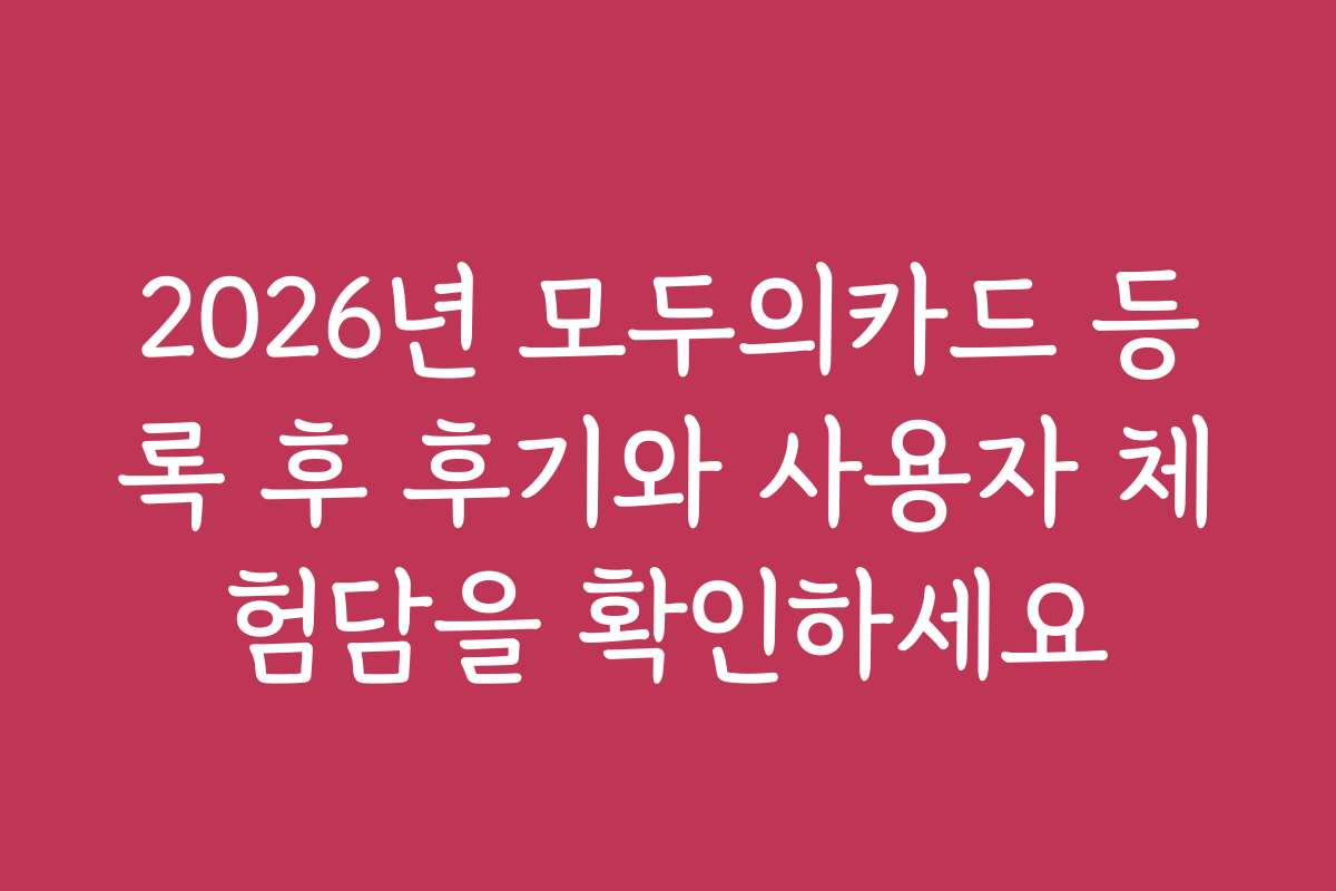 2026년 모두의카드 등록 후 후기와 사용자 체험담을 확인하세요