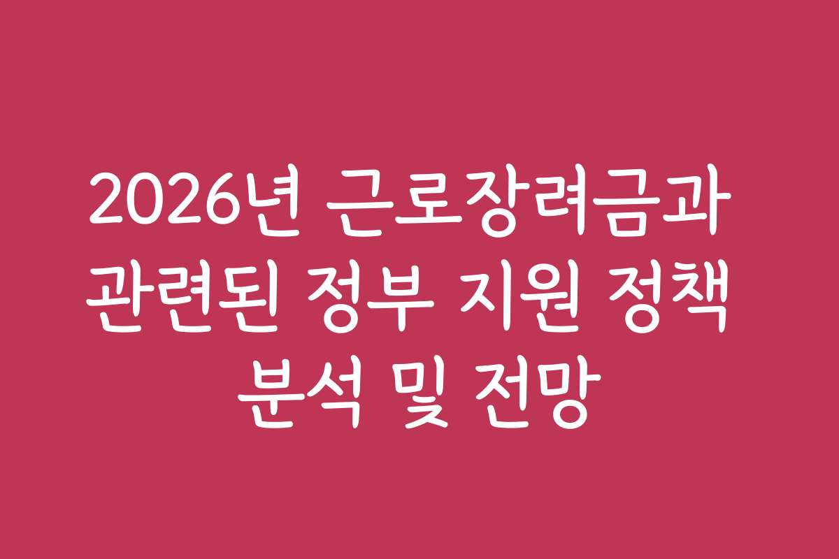 2026년 근로장려금과 관련된 정부 지원 정책 분석 및 전망