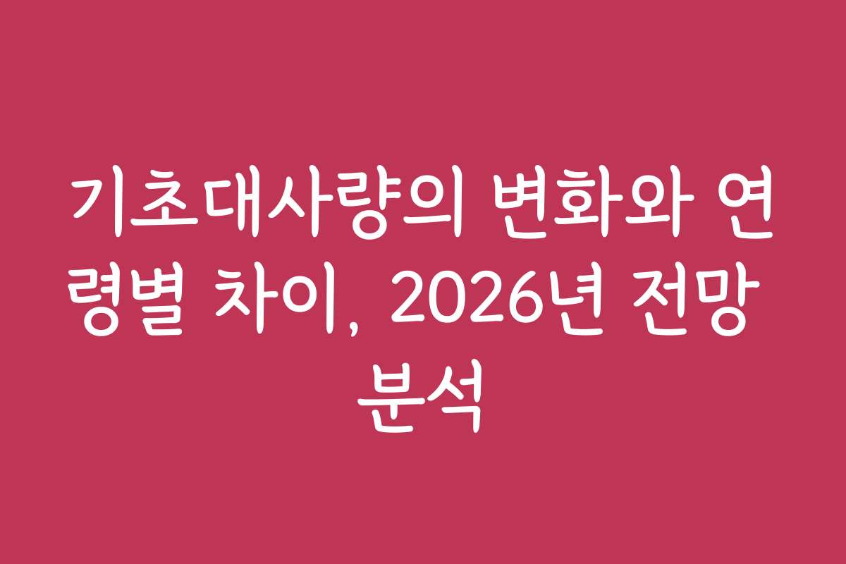 기초대사량의 변화와 연령별 차이, 2026년 전망 분석