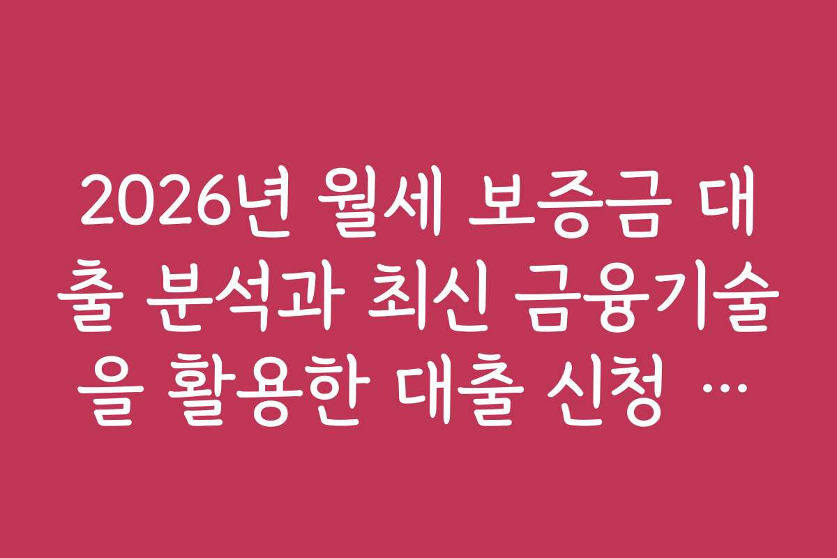 2026년 월세 보증금 대출 분석과 최신 금융기술을 활용한 대출 신청 방법