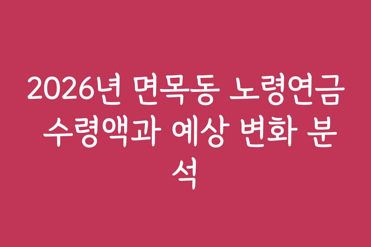 2026년 면목동 노령연금 수령액과 예상 변화 분석