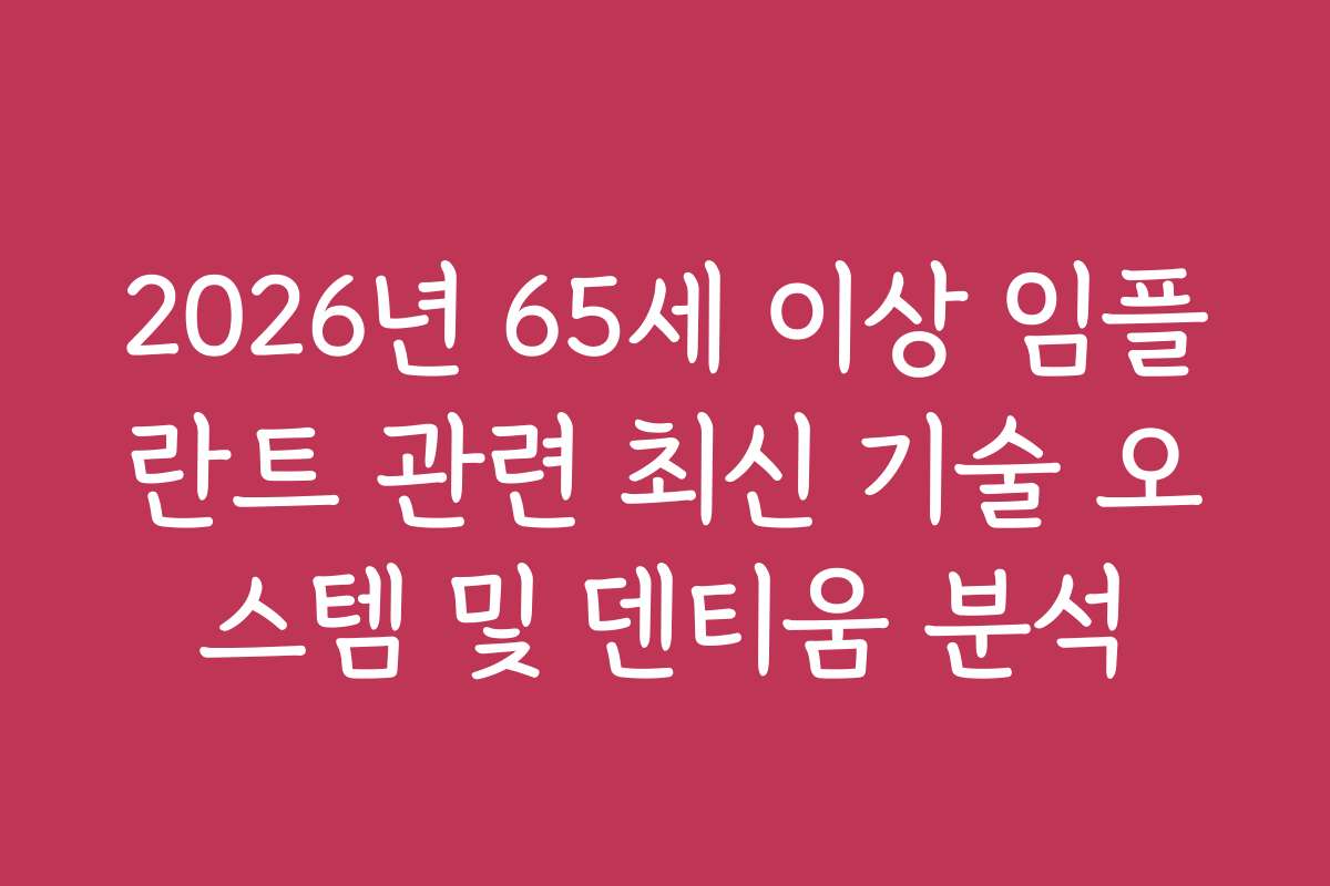 2026년 65세 이상 임플란트 관련 최신 기술 오스템 및 덴티움 분석