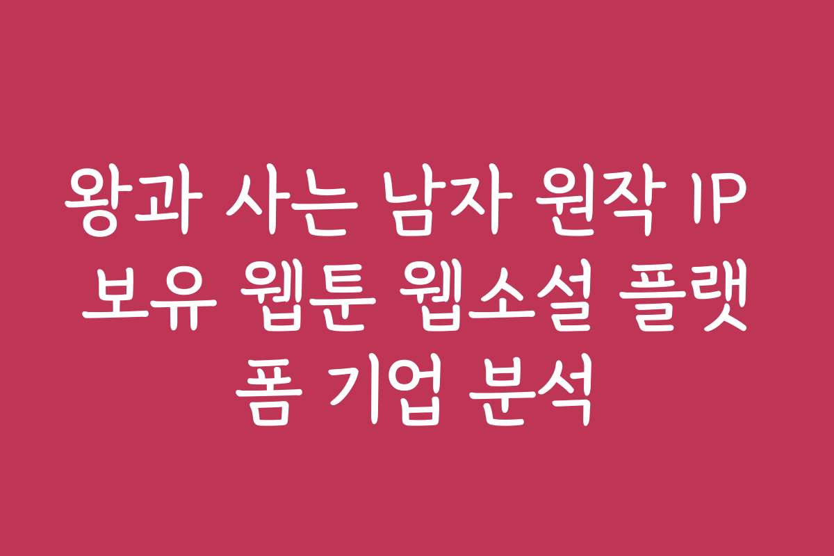 왕과 사는 남자 원작 IP 보유 웹툰 웹소설 플랫폼 기업 분석