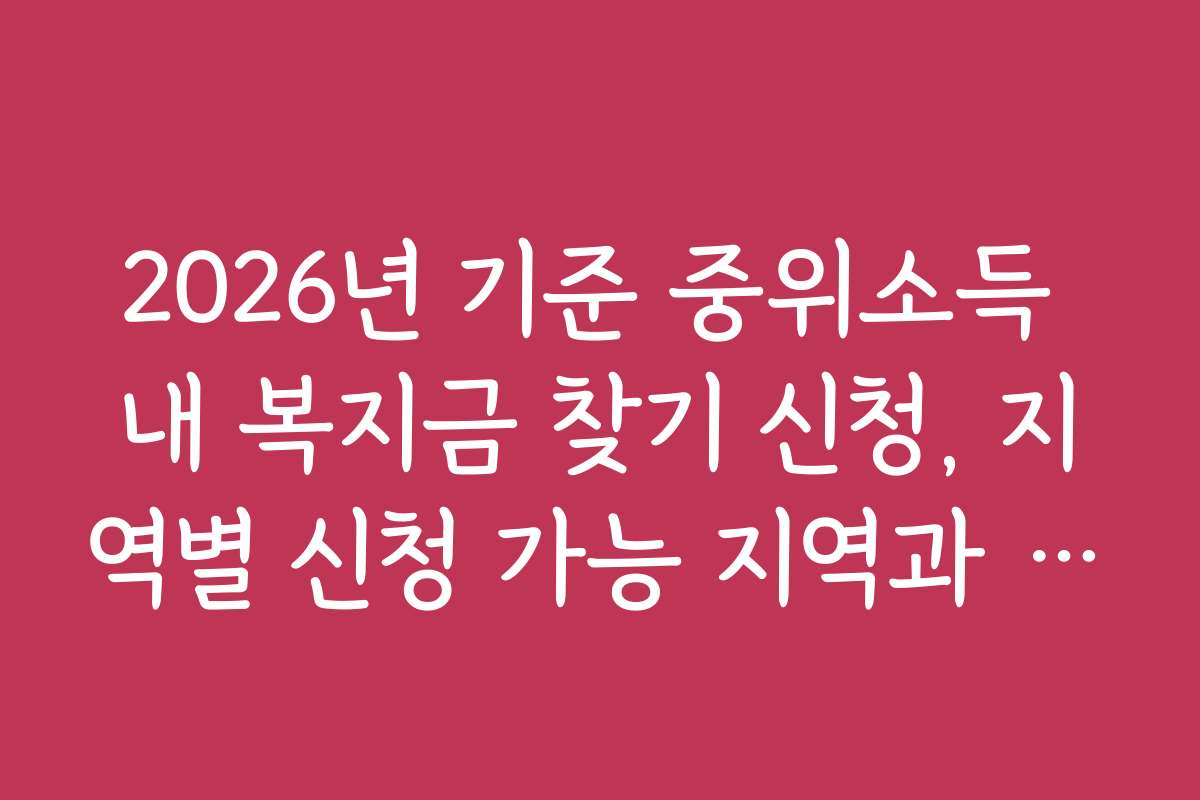 2026년 기준 중위소득 내 복지금 찾기 신청, 지역별 신청 가능 지역과 지역별 혜택 차이를 알아보세요