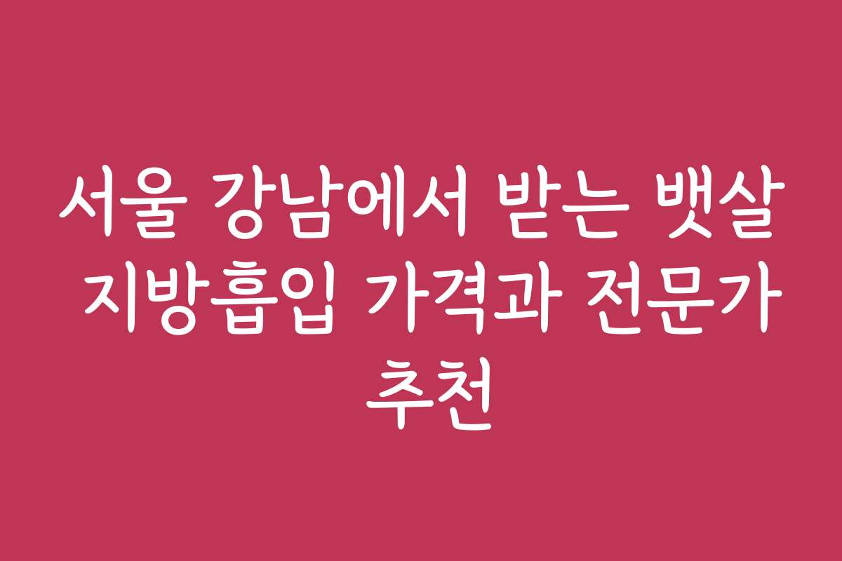 서울 강남에서 받는 뱃살 지방흡입 가격과 전문가 추천
