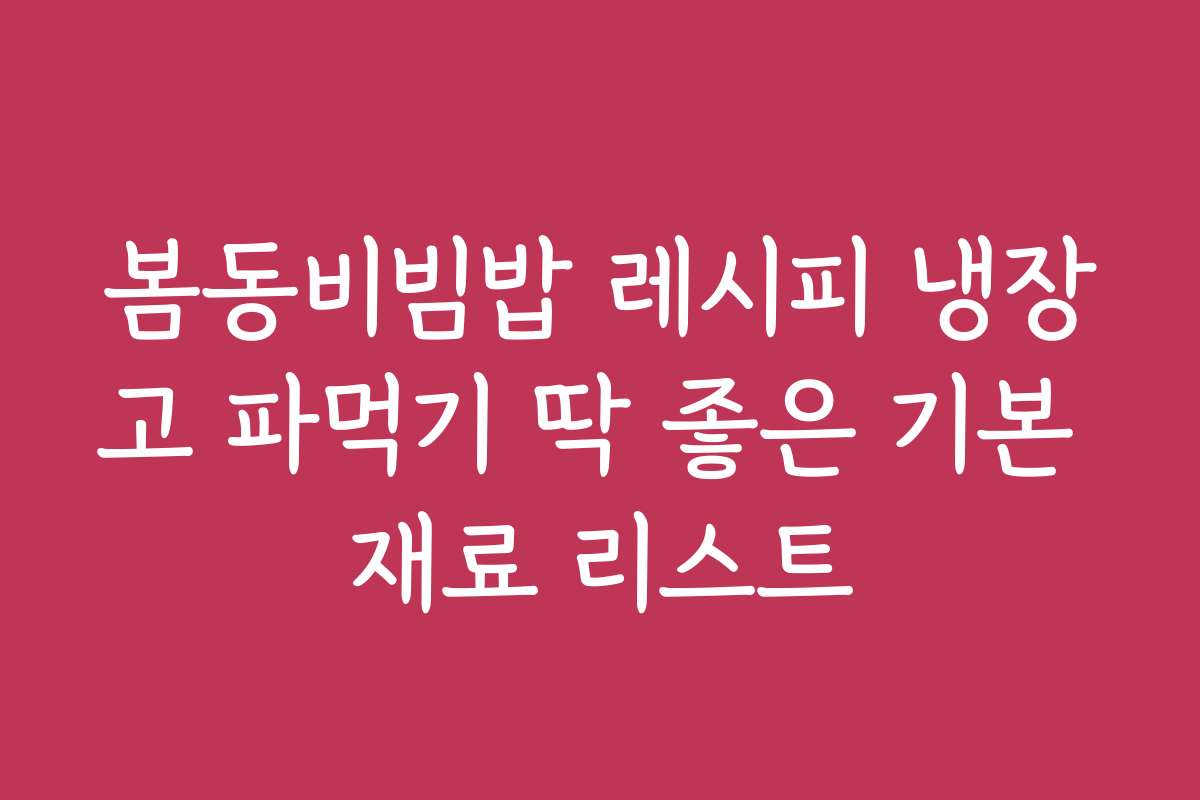 봄동비빔밥 레시피 냉장고 파먹기 딱 좋은 기본 재료 리스트