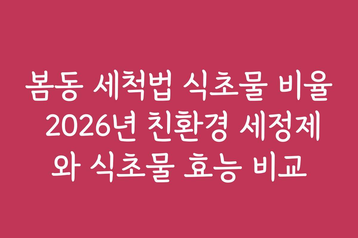 봄동 세척법 식초물 비율 2026년 친환경 세정제와 식초물 효능 비교