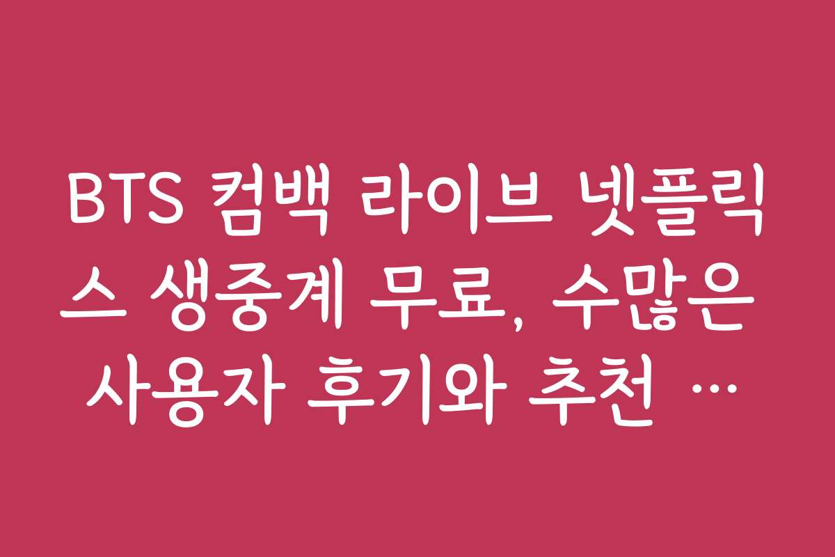 BTS 컴백 라이브 넷플릭스 생중계 무료, 수많은 사용자 후기와 추천 후기 모음