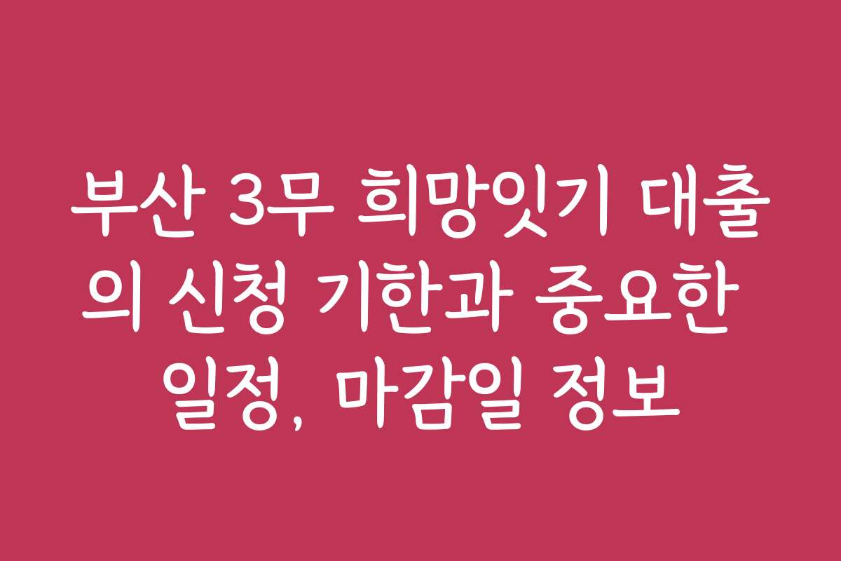 부산 3무 희망잇기 대출의 신청 기한과 중요한 일정, 마감일 정보