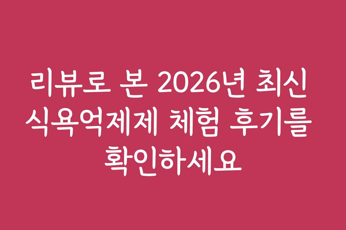 리뷰로 본 2026년 최신 식욕억제제 체험 후기를 확인하세요