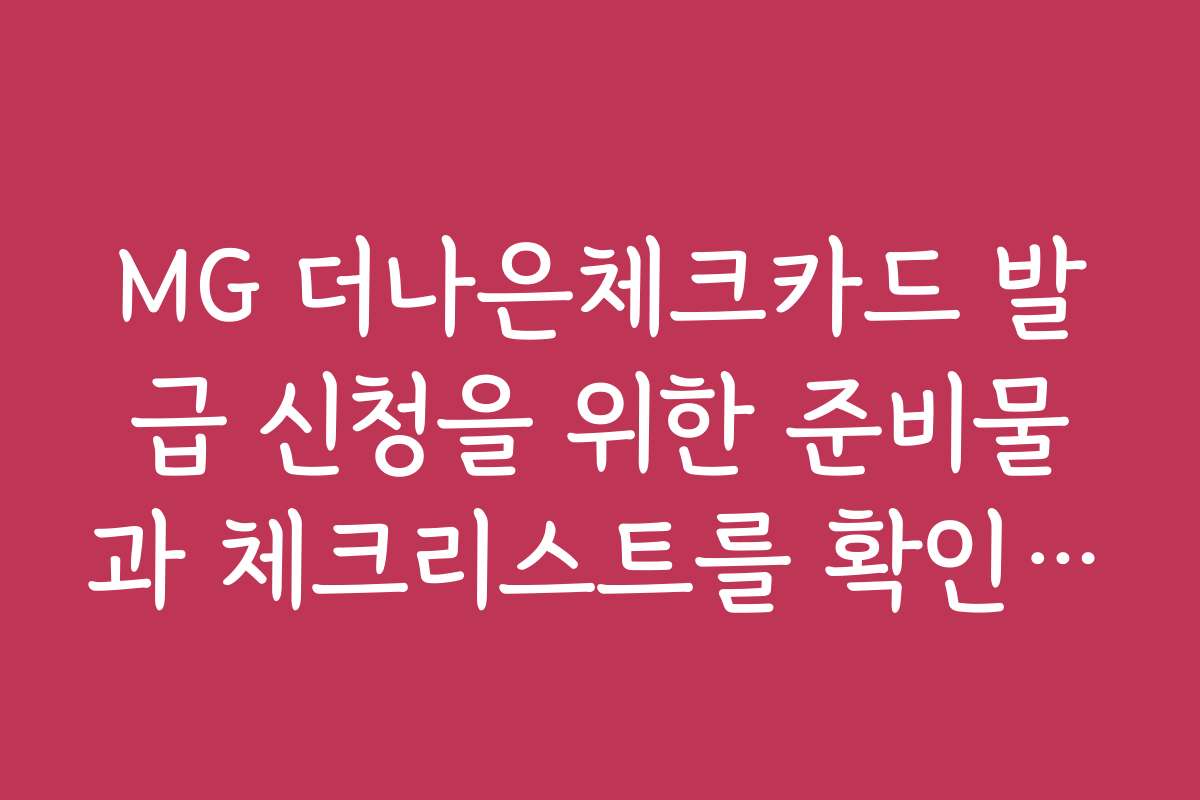 MG 더나은체크카드 발급 신청을 위한 준비물과 체크리스트를 확인하세요