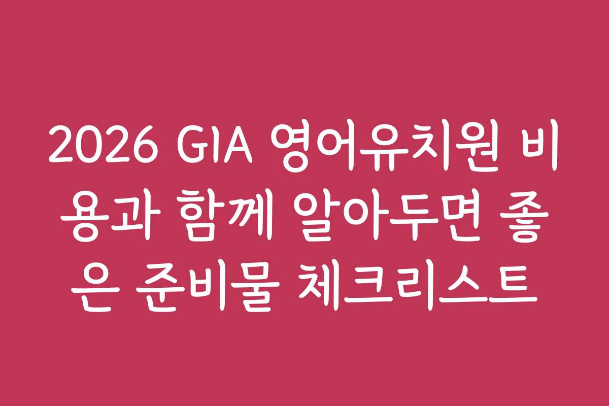 2026 GIA 영어유치원 비용과 함께 알아두면 좋은 준비물 체크리스트