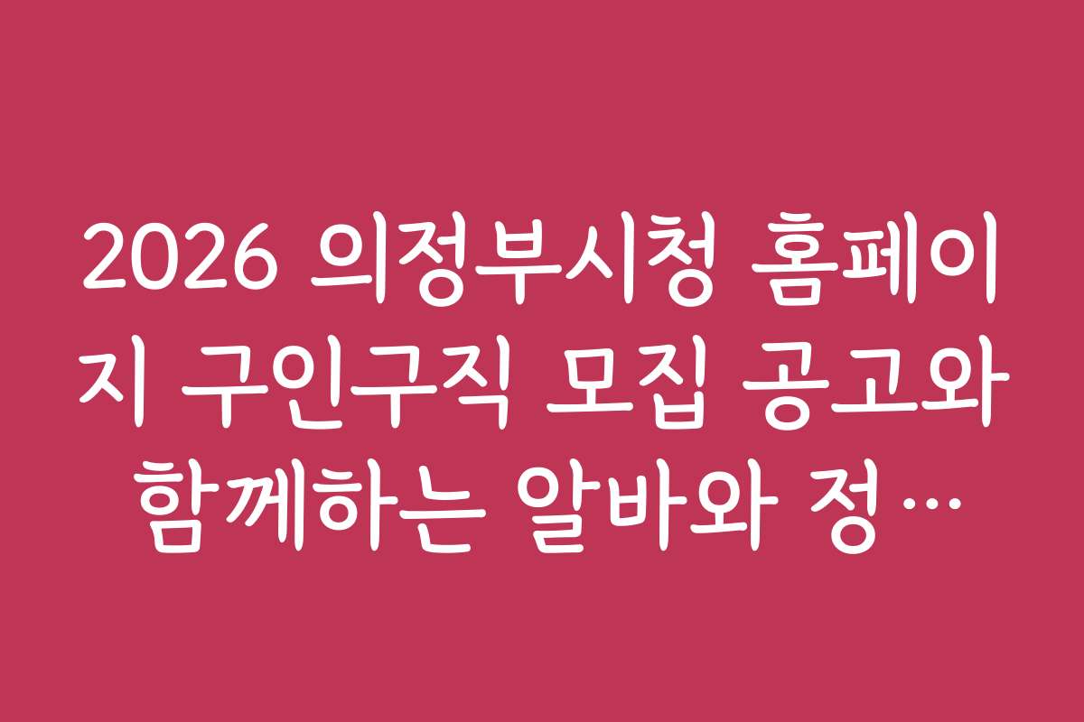 2026 의정부시청 홈페이지 구인구직 모집 공고와 함께하는 알바와 정규직 채용 비교 분석