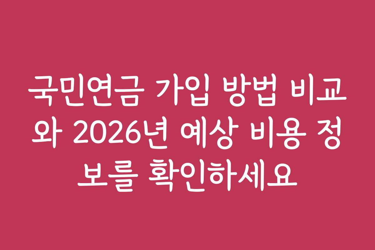 국민연금 가입 방법 비교와 2026년 예상 비용 정보를 확인하세요