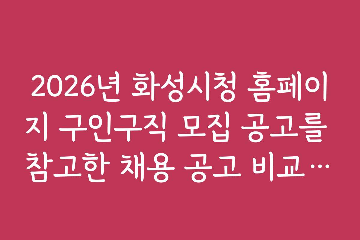2026년 화성시청 홈페이지 구인구직 모집 공고를 참고한 채용 공고 비교 및 선택 전략