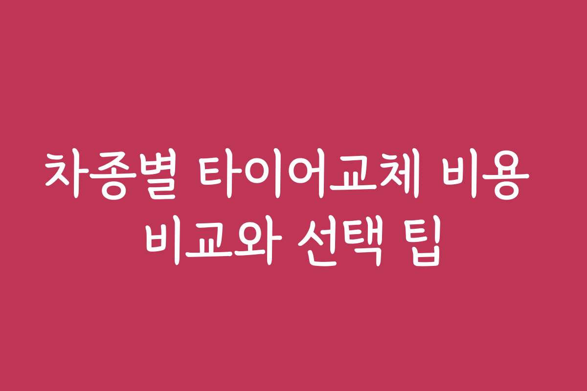 차종별 타이어교체 비용 비교와 선택 팁