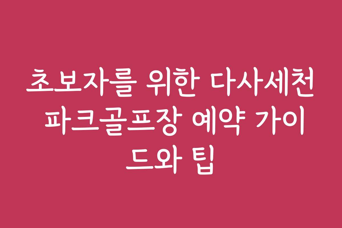 초보자를 위한 다사세천 파크골프장 예약 가이드와 팁